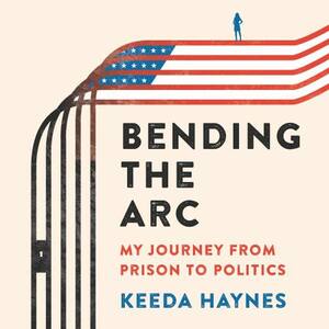 Bending the Arc: My Journey from Prison to Politics by Keeda Haynes