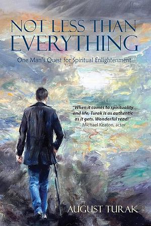 Not Less Than Everything: One Man's Quest for Spiritual Enlightenment by August Turak