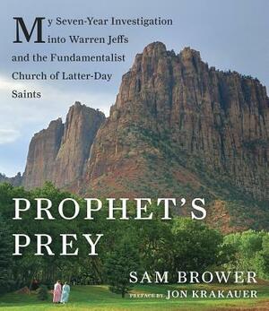 Prophet's Prey: My Seven-Year Investigation Into Warren Jeffs and the Fundamentalist Church of Latter Day Saints by Sam Brower