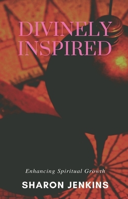 Divinely Inspired: Enhancing Spiritual Growth by Sharon Jenkins
