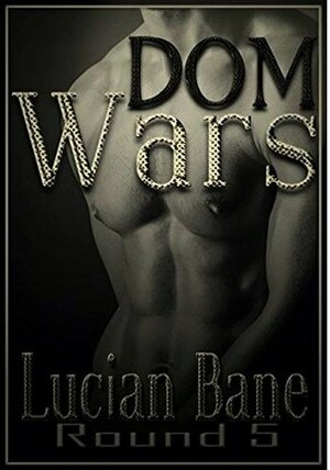 Dom Wars: Round Five by Lucian Bane