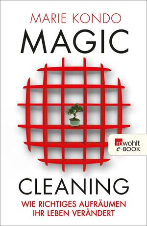 Magic Cleaning: Wie richtiges Aufräumen Ihr Leben verändert by Marie Kondo