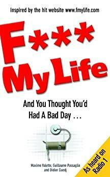 F My Life: And You Thought You'd Had A Bad Day... by Maxime Valette, Guillaume Passaglia, Didier Guedj