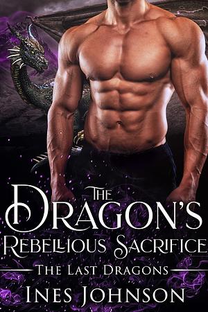 The Dragon's Rebellious Sacrifice by Ines Johnson