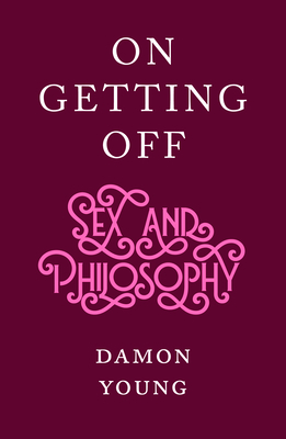 On Getting Off: Sex and Philosophy by Damon Young