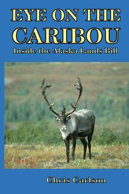 Eye on the Caribou: Inside the Alaska Lands Bill by Chris Carlson