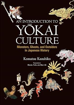 An Introduction to Yōkai Culture: Monsters, Ghosts, and Outsiders in Japanese History by Komatsu Kazuhiko