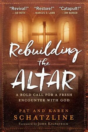 Rebuilding the Altar: A Bold Call for a Fresh Encounter with God by Pat Schatzline