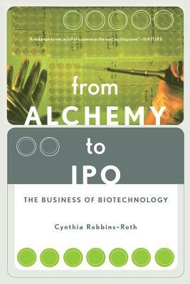 From Alchemy to IPO: The Business of Biotechnology by Cynthia Robbins-Roth
