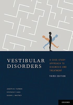 Vestibular Disorders: A Case Study Approach to Diagnosis and Treatment by Susan Whitney, Stephen Cass, Joseph Furman