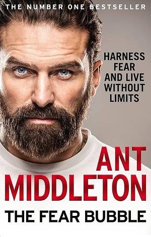 The Fear Bubble: Harness Fear and Live Without Limits by Ant Middleton