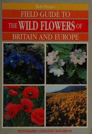 Bob Press's Field Guide to the Wild Flowers of Britain and Europe by J. R Press, Bob Press