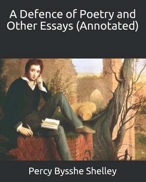 A Defence of Poetry and Other Essays (Annotated) by Percy Bysshe Shelley