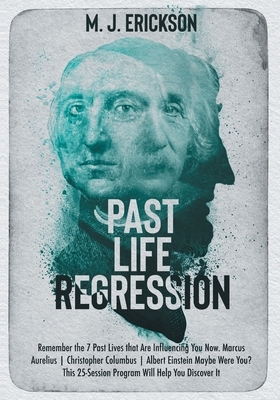 Past Life Regression: Remember the 7 Past Lives that Are Influencing You Now. Marcus Aurelius - Christopher Columbus - Albert Einstein Maybe by M. J. Erickson