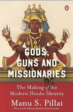 Gods, Guns and Missionaries : The Making of the Modern Hindu Identity  by Manu S. Pillai