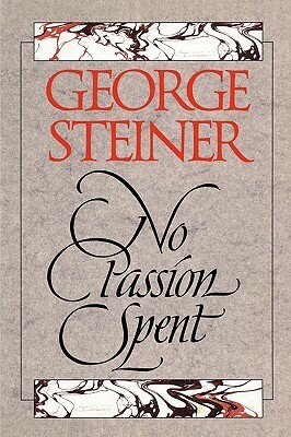 No Passion Spent: Essays 1978-1995 by George Steiner
