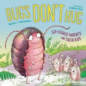 Bugs Don't Hug: Six-Legged Parents and Their Kids by Heather L. Montgomery, Stephen Stone