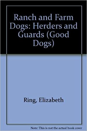 Ranch and Farm Dogs: Herders and Guards by Elizabeth Ring