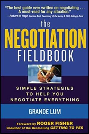 The Negotiation Fieldbook: Simple Strategies to Help You Negotiate Everything by Grande Lum, Roger Fisher