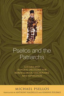 Psellos and the Patriarchs: Letters and Funeral Orations for Keroullarios, Leichoudes, and Xiphilinos by Michael Psellos