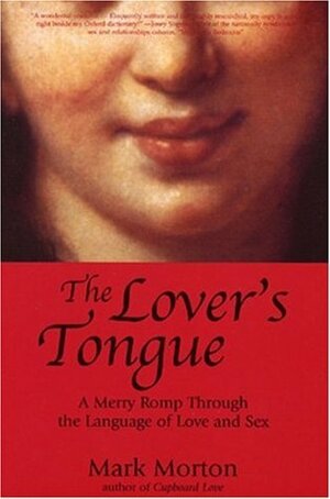 The Lover's Tongue: A Merry Romp Through the Language of Love and Sex by Mark Morton