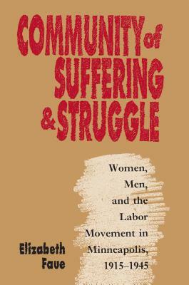 Community of Suffering and Struggle: Women, Men, and the Labor Movement in Minneapolis, 1915-1945 by Elizabeth Faue