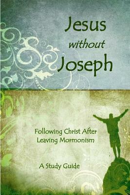 Jesus Without Joseph: Following Christ After Leaving Mormonism: A Study Guide by Ross J. Anderson
