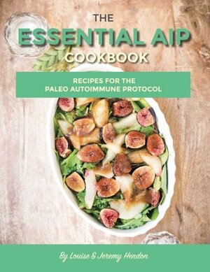 The Essential AIP Cookbook: 115+ Recipes for the Paleo Autoimmune Protocol Diet by Louise Hendon