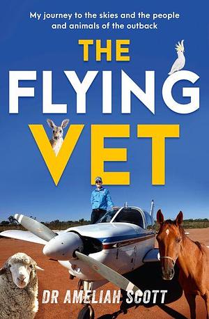 The Flying Vet: The extraordinary inspiring true story of life as a female vet and farmer in the remote Australian outback, perfect for fans by Ameliah Scott, Ameliah Scott, David Brewster