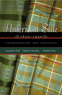American Silk, 1830-1930: Entrepreneurs and Artifacts by Jacqueline Field, Marjorie Senechal, Madelyn Shaw