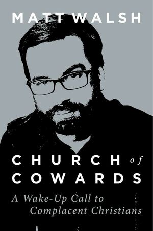 Church of Cowards: A Wake-Up Call to Complacent Christians by Matt Walsh