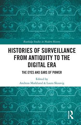 Histories of Surveillance from Antiquity to the Digital Era: The Eyes and Ears of Power by Laura Skouvig, Andreas Marklund, Andreas Marklund