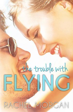 The Trouble with Flying by Rachel Morgan, Rochelle Morgan