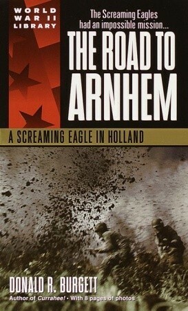 The Road to Arnhem: A Screaming Eagle in Holland by Donald R. Burgett