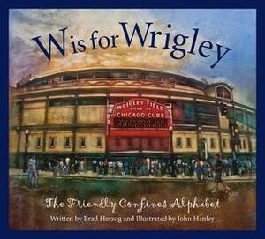 W Is for Wrigley: The Friendly Confines Alphabet by Brad Herzog, John Hanley