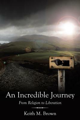 An Incredible Journey: From Religion to Liberation by Keith M. Brown