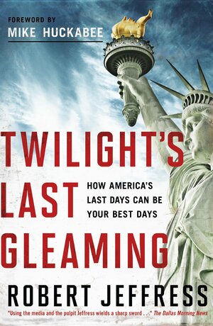 Twilight's Last Gleaming: How America's Last Days Can Be Your Best Days by Robert Jeffress