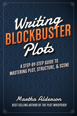 Writing Blockbuster Plots: A Step-By-Step Guide to Mastering Plot, Structure, and Scene by Martha Alderson