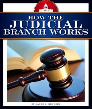 How the Judicial Branch Works by Naomi J. Krueger