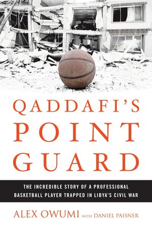 Qaddafi's Point Guard: The Incredible Story of a Professional Basketball Player Trapped in Libya's Civil War by Alex Owumi