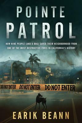 Pointe Patrol: How nine people (and a dog) saved their neighborhood from one of the most destructive fires in California's history by Earik Beann