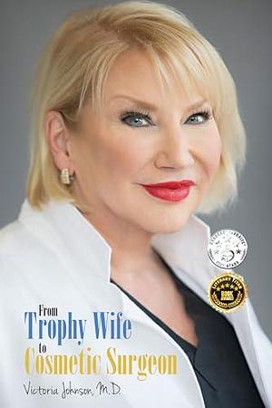 From Trophy Wife to Cosmetic Surgeon by Victoria Johnson, Victoria Johnson