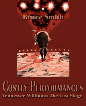 Costly Performances: Tennessee Williams: The Last Stage by Bruce Smith