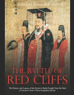 The Battle of Red Cliffs: The History and Legacy of the Decisive Battle Fought Near the Start of Ancient China's Three Kingdoms Period by Charles River Editors