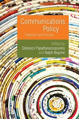 Communications Policy: Theories and Issues by Stylianos Papathanassopoulos, Ralph Negrine