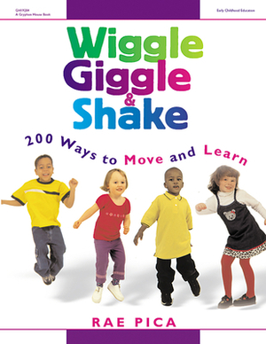 Wiggle, Giggle & Shake: Over 200 Ways to Move and Learn by Rae Pica