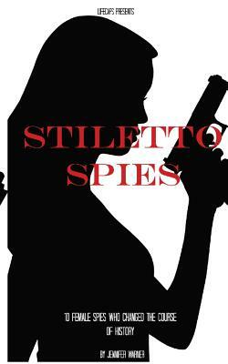 Stiletto Spies: 10 Female Spies Who Changed the Course of History by Jennifer Warner, Historycaps