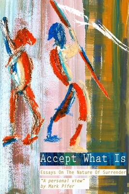 Accept What Is: Essays on the Nature of Surrender by Mark Pifer