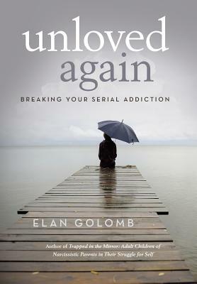 Unloved Again: Breaking Your Serial Addiction by Elan Golomb