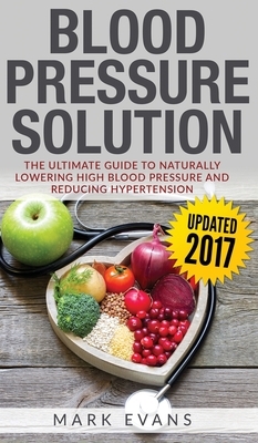 Blood Pressure: Blood Pressure Solution: The Ultimate Guide to Naturally Lowering High Blood Pressure and Reducing Hypertension (Blood by Mark Evans